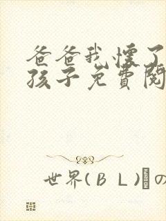 爸爸我怀了你的孩子免费阅读