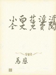 小白花浇灌日常全文免费阅读