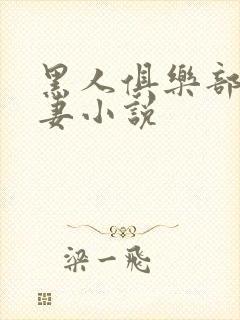 黑人俱乐部仑娇妻小说