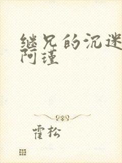 继兄的沉迷by阿瑾