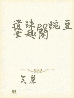 遗珠po豌豆荚笔趣阁