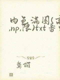 肉色满园(高h,np,限)txt番外篇