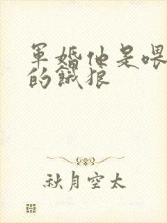 军婚他是喂不饱的饿狼