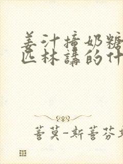 姜汁撞奶糖阿司匹林讲的什么