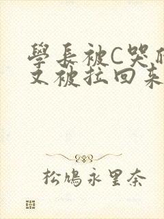 学长被C哭爬走又被拉回来