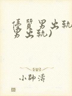 优质男出轨h(男出轨)