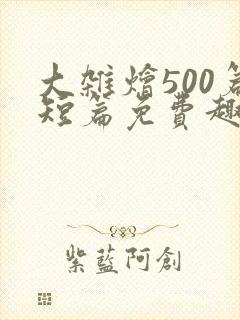 大杂烩500篇短篇免费趣笔阁在