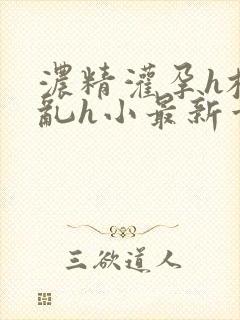 浓精灌孕h校园乱h小最新章节