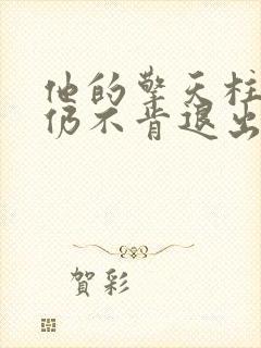 他的擎天柱巨龙仍不肯退出小说