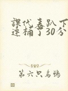 课代表趴下让我连桶了30分钟