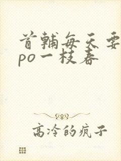 首辅每天要不够po一枝春