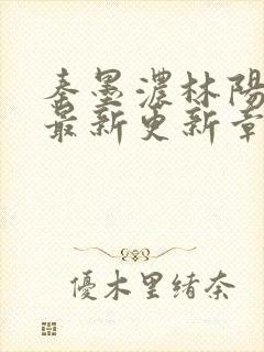 秦墨浓林阳免费最新更新章节