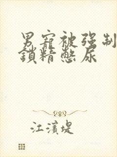 男宠被强制灌水锁精憋尿