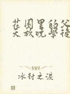 花园里的父爱有天放晚学后