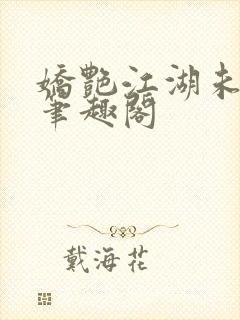 娇艳江湖未删节笔趣阁