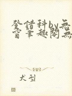登错科by无弹窗笔趣阁无弹窗