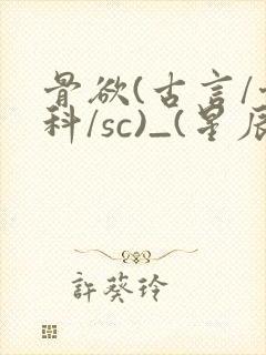 骨欲(古言/骨科/sc)_(星辰鲸落)