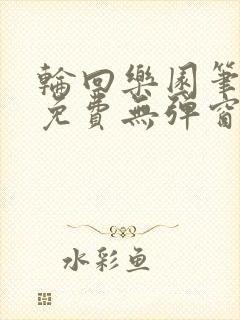 轮回乐园笔趣阁免费无弹窗