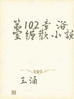 第102章 浴室缠欢小说