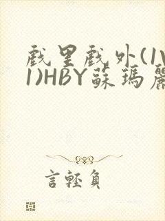 戏里戏外(1V1)HBY苏玛丽全文免费阅读