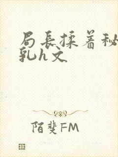 局长揉着秘书的乳h文