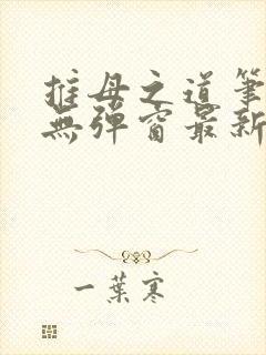 推母之道笔趣阁无弹窗最新章节