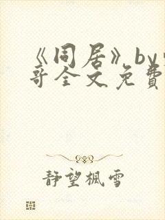 《同居》by东哥全文免费阅读