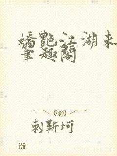 娇艳江湖未删节笔趣阁