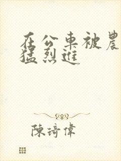 在公车被农民工猛烈进