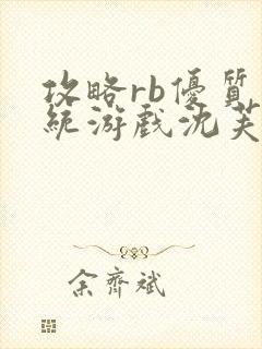 攻略rb优质系统游戏沈芙原文