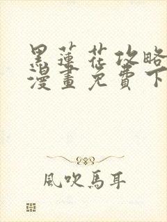 黑莲花攻略手册漫画免费下拉式