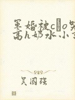 军婚被cαo哭高h奶水小说