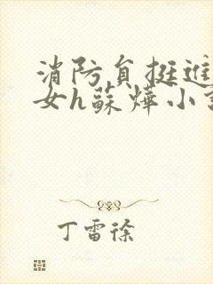 消防员挺进乖乖女h苏烨小说