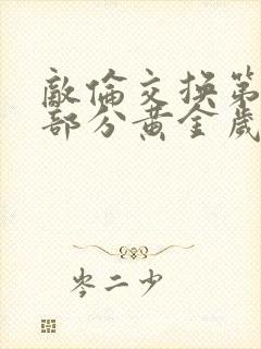 敌伦交换第11部分黄金岁月