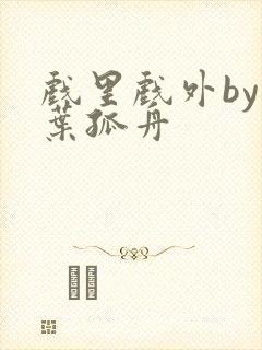 戏里戏外by一叶孤舟