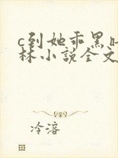 c到她乖黑暗森林小说全文阅读