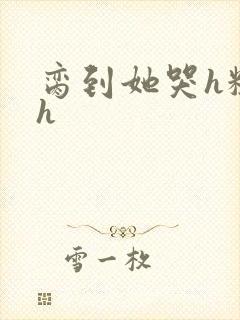 脔到她哭h粗话h