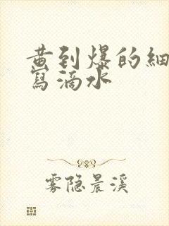 黄到爆的细节描写滴水