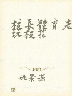 校长体育老师共玩校花