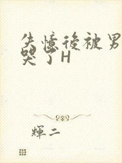 失忆后被男友C哭了H