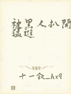 被黑人扒开双腿猛进