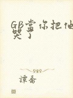 GB当你把他抄哭了