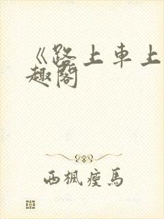 《路上车上》笔趣阁