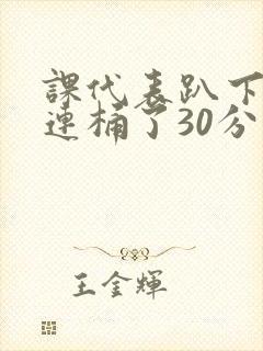 课代表趴下让我连桶了30分钟