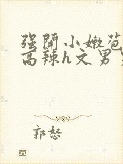 强开小嫩苞h文高辣h文男男