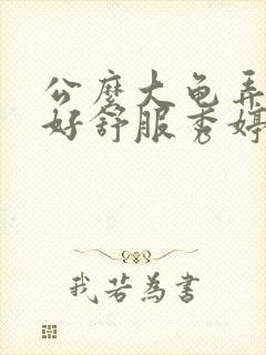 公么大龟弄得我好舒服秀婷