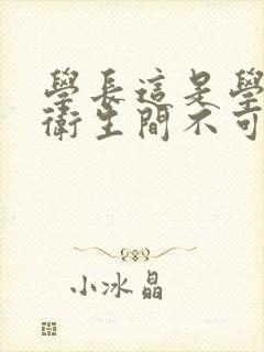 学长这是学校的卫生间不可以