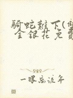 骑蛇难下(双) 金银花免费阅读完整版