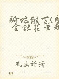 骑蛇难下(双) 金银花笔趣阁