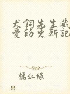 犬饲先生藏不住爱的更新记录